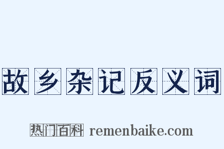 故乡杂记反义词是什么意思的图片